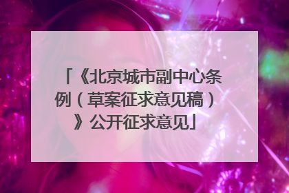 《北京城市副中心条例（草案征求意见稿）》公开征求意见