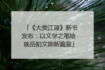 《大美江湖》新书发布：以文学之笔绘就岳阳文旅新篇章