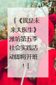《我是未来大医生》潍坊第五季社会实践活动即将开班！