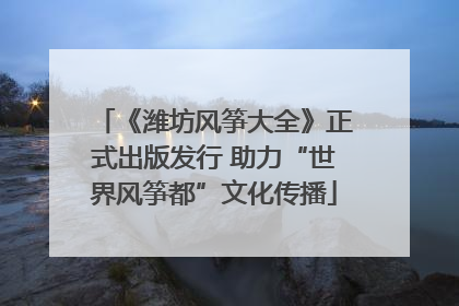 《潍坊风筝大全》正式出版发行 助力“世界风筝都”文化传播