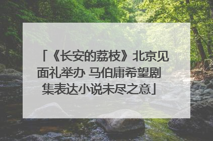 《长安的荔枝》北京见面礼举办 马伯庸希望剧集表达小说未尽之意