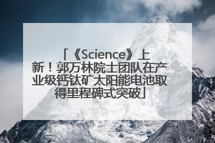 《Science》上新！郭万林院士团队在产业级钙钛矿太阳能电池取得里程碑式突破
