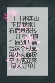 「祁连山下是我家」石磨昼夜转，订单“粮”辰到！高台这个村靠黑小麦面粉拿下成立来最大订单