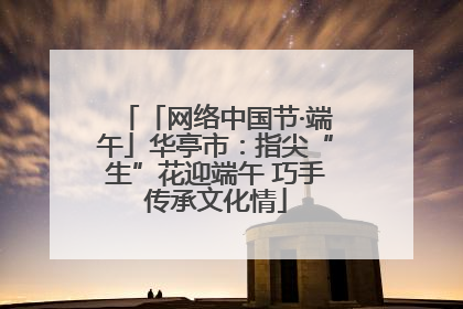 「网络中国节·端午」华亭市：指尖“生”花迎端午 巧手传承文化情