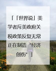 「世界说」美学者斥美政府关税政策反复无常正在制造“经济创伤”