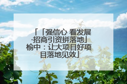 「强信心 看发展·招商引资拼落地」榆中：让大项目好项目落地见效