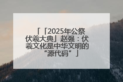「2025年公祭伏羲大典」赵强：伏羲文化是中华文明的“源代码”