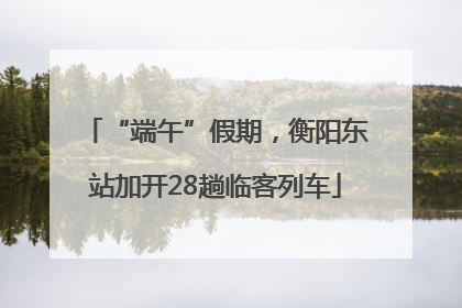 “端午”假期，衡阳东站加开28趟临客列车