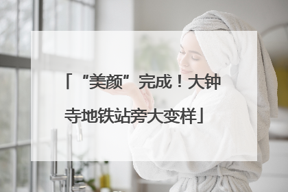 “美颜”完成！大钟寺地铁站旁大变样