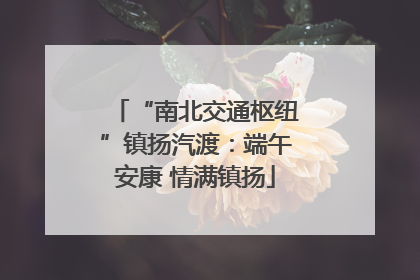 “南北交通枢纽”镇扬汽渡：端午安康 情满镇扬