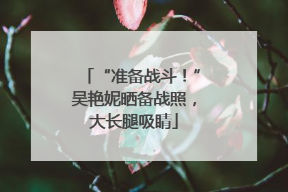 “准备战斗！”吴艳妮晒备战照，大长腿吸睛