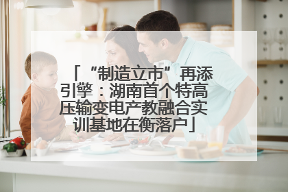 “制造立市”再添引擎：湖南首个特高压输变电产教融合实训基地在衡落户