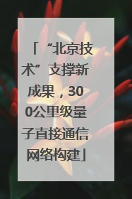 “北京技术”支撑新成果，300公里级量子直接通信网络构建