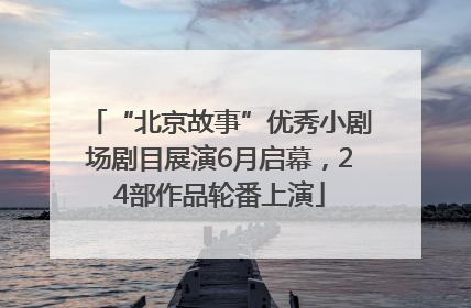“北京故事”优秀小剧场剧目展演6月启幕，24部作品轮番上演