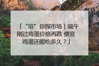 “培”你探市场｜端午刚过鸡蛋价格再跌 便宜鸡蛋还能吃多久？
