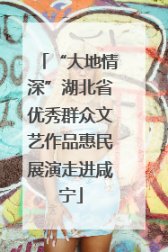 “大地情深”湖北省优秀群众文艺作品惠民展演走进咸宁