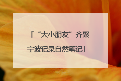 “大小朋友”齐聚宁波记录自然笔记