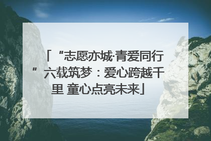 “志愿亦城·青爱同行”六载筑梦：爱心跨越千里 童心点亮未来