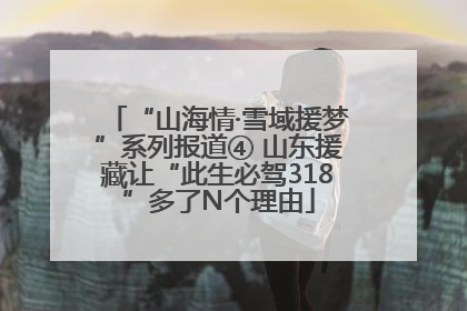 “山海情·雪域援梦”系列报道④ 山东援藏让“此生必驾318”多了N个理由