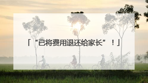 “已将费用退还给家长”！
