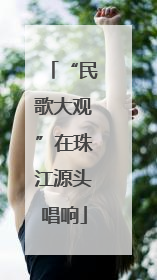 “民歌大观”在珠江源头唱响