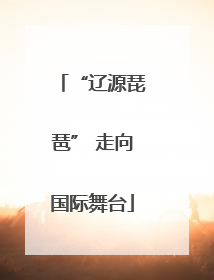 “辽源琵琶” 走向国际舞台