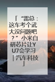 “雷总：这车考个武大没问题吧？”小米自研芯片让YU7会学习｜汽车科技