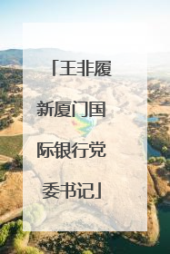 王非履新厦门国际银行党委书记