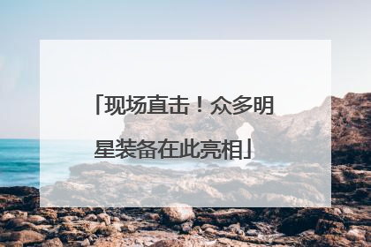 现场直击！众多明星装备在此亮相