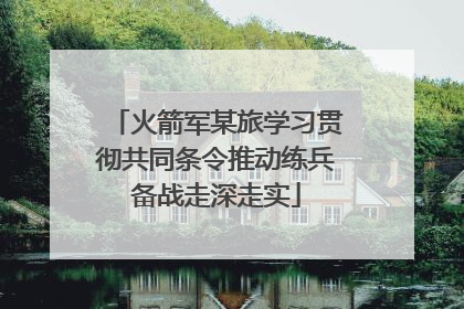 火箭军某旅学习贯彻共同条令推动练兵备战走深走实