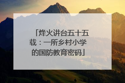 烽火讲台五十五载：一所乡村小学的国防教育密码