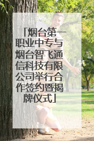烟台第一职业中专与烟台智飞通信科技有限公司举行合作签约暨揭牌仪式
