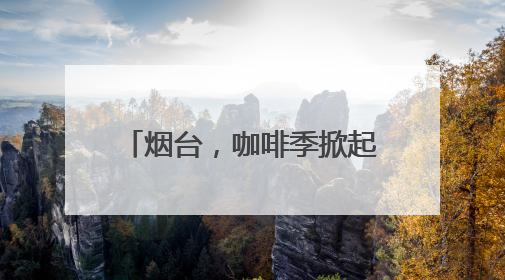 烟台，咖啡季掀起一场城市嘉年华