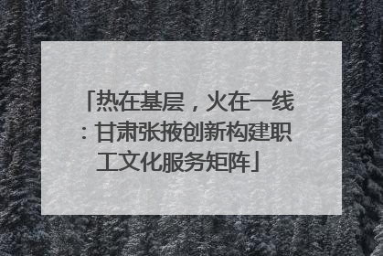 热在基层，火在一线：甘肃张掖创新构建职工文化服务矩阵