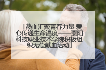 热血汇聚青春力量 爱心传递生命温度——襄阳科技职业技术学院积极组织无偿献血活动