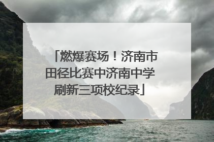 燃爆赛场！济南市田径比赛中济南中学刷新三项校纪录