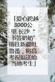 爱心跨越3000公里 长沙“书签奶奶”前往新疆吐鲁番，将高考祝福送给当地考生