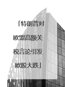 特朗普对欧盟高额关税言论引发欧股大跌