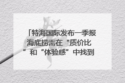 特海国际发布一季报 海底捞需在“质价比”和“体验感”中找到平衡｜新经济观察