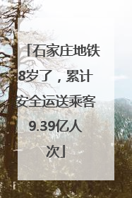 石家庄地铁8岁了，累计安全运送乘客9.39亿人次