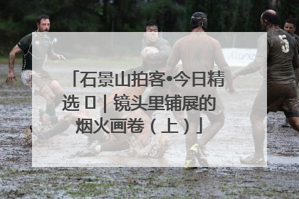 石景山拍客•今日精选 ㉓｜镜头里铺展的烟火画卷（上）