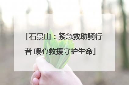 石景山：紧急救助骑行者 暖心救援守护生命