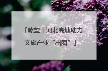 瞭望丨河北高速助力文旅产业“出圈”