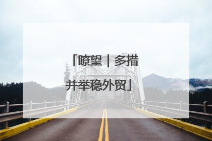 瞭望｜多措并举稳外贸