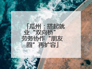 瓜州：搭起就业“双向桥” 劳务协作“朋友圈”再扩容