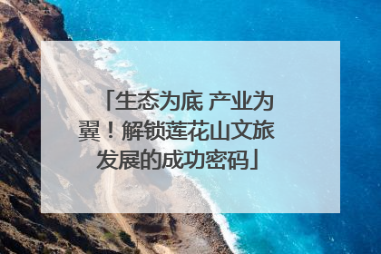 生态为底 产业为翼！解锁莲花山文旅发展的成功密码