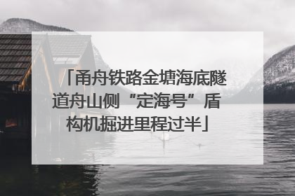 甬舟铁路金塘海底隧道舟山侧“定海号”盾构机掘进里程过半