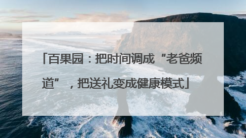 百果园：把时间调成“老爸频道”，把送礼变成健康模式