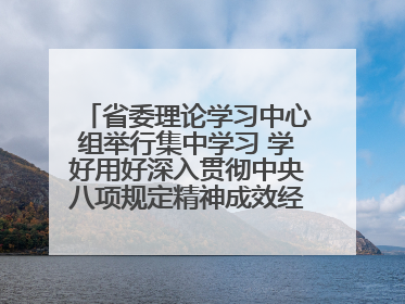 省委理论学习中心组举行集中学习 学好用好深入贯彻中央八项规定精神成效经验 示范带头持续推动全省学习教育走深走实
