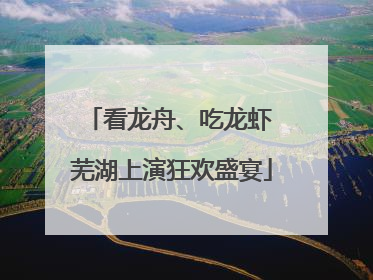 看龙舟、吃龙虾 芜湖上演狂欢盛宴